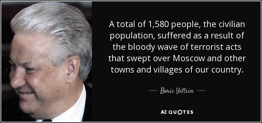A total of 1,580 people, the civilian population, suffered as a result of the bloody wave of terrorist acts that swept over Moscow and other towns and villages of our country. - Boris Yeltsin