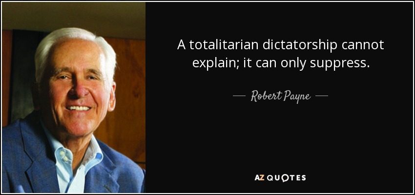 A totalitarian dictatorship cannot explain; it can only suppress. - Robert Payne