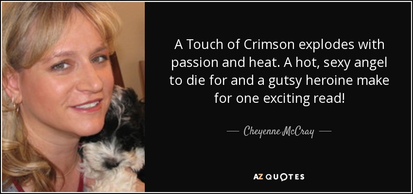 A Touch of Crimson explodes with passion and heat. A hot, sexy angel to die for and a gutsy heroine make for one exciting read! - Cheyenne McCray
