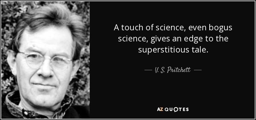 A touch of science, even bogus science, gives an edge to the superstitious tale. - V. S. Pritchett