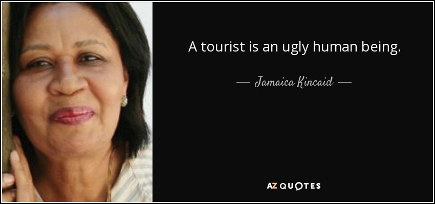 A tourist is an ugly human being. - Jamaica Kincaid