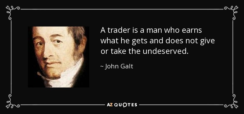 A trader is a man who earns what he gets and does not give or take the undeserved. - John Galt