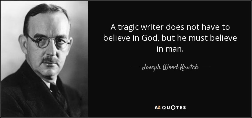 A tragic writer does not have to believe in God, but he must believe in man. - Joseph Wood Krutch