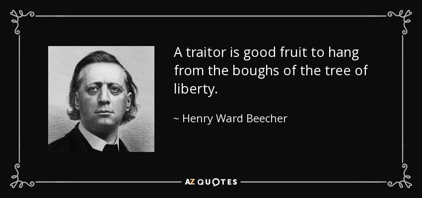 A traitor is good fruit to hang from the boughs of the tree of liberty. - Henry Ward Beecher