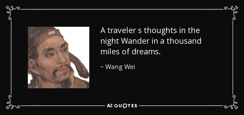 A traveler s thoughts in the night Wander in a thousand miles of dreams. - Wang Wei