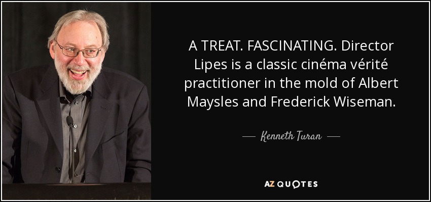 A TREAT. FASCINATING. Director Lipes is a classic cinéma vérité practitioner in the mold of Albert Maysles and Frederick Wiseman. - Kenneth Turan