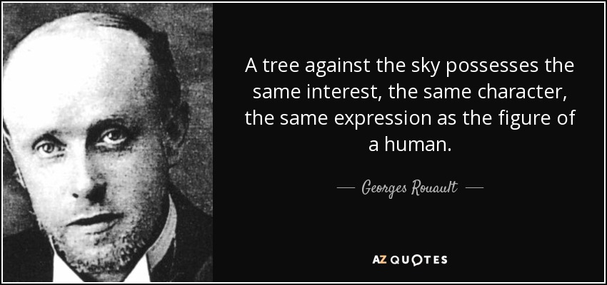 A tree against the sky possesses the same interest, the same character, the same expression as the figure of a human. - Georges Rouault