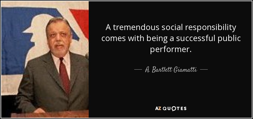A tremendous social responsibility comes with being a successful public performer. - A. Bartlett Giamatti