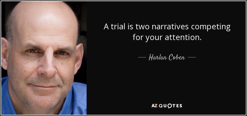 A trial is two narratives competing for your attention. - Harlan Coben