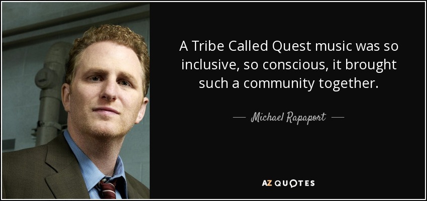 A Tribe Called Quest music was so inclusive, so conscious, it brought such a community together. - Michael Rapaport