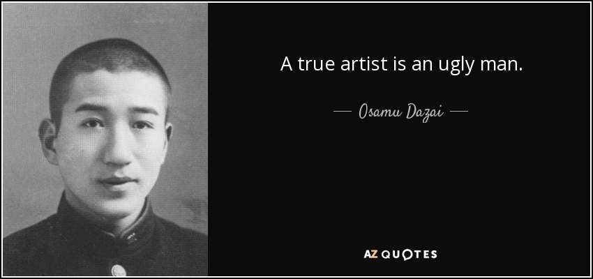 A true artist is an ugly man. - Osamu Dazai