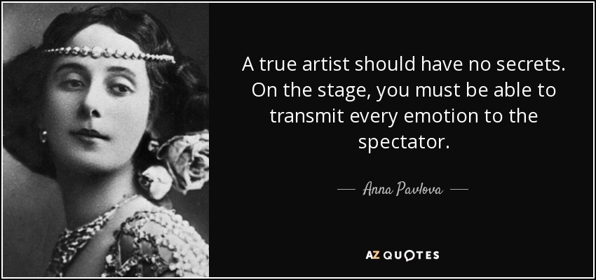 A true artist should have no secrets. On the stage, you must be able to transmit every emotion to the spectator. - Anna Pavlova