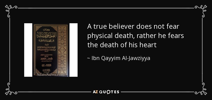 A true believer does not fear physical death, rather he fears the death of his heart - Ibn Qayyim Al-Jawziyya
