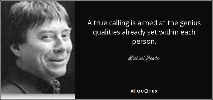 A true calling is aimed at the genius qualities already set within each person. - Michael Meade