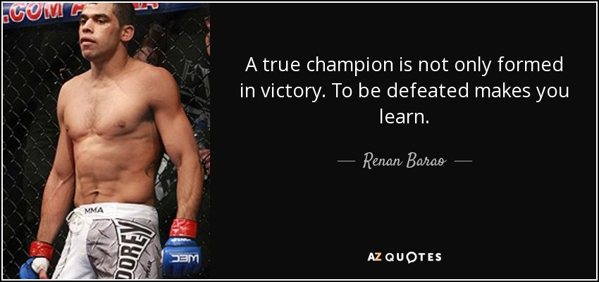 A true champion is not only formed in victory. To be defeated makes you learn. - Renan Barao