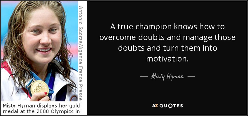 A true champion knows how to overcome doubts and manage those doubts and turn them into motivation. - Misty Hyman