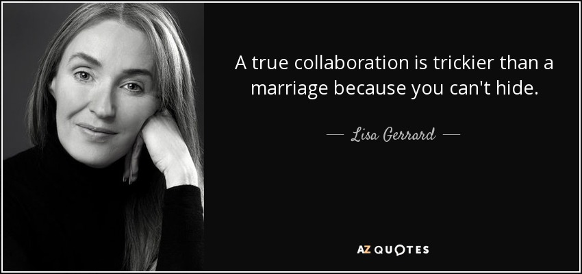A true collaboration is trickier than a marriage because you can't hide. - Lisa Gerrard