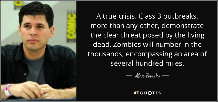A true crisis. Class 3 outbreaks, more than any other, demonstrate the clear threat posed by the living dead. Zombies will number in the thousands, encompassing an area of several hundred miles. - Max Brooks