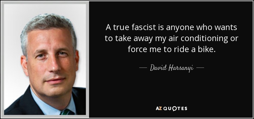 A true fascist is anyone who wants to take away my air conditioning or force me to ride a bike. - David Harsanyi