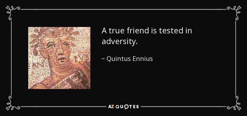 A true friend is tested in adversity. - Quintus Ennius