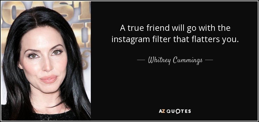 A true friend will go with the instagram filter that flatters you. - Whitney Cummings