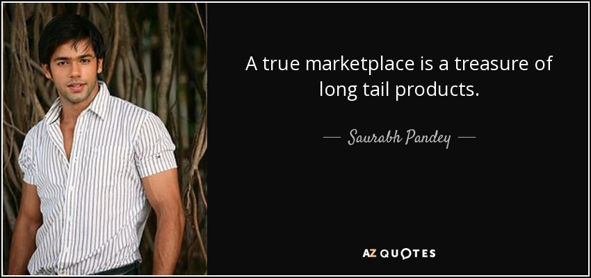 A true marketplace is a treasure of long tail products. - Saurabh Pandey