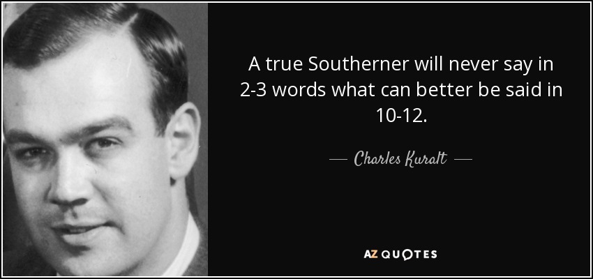 A true Southerner will never say in 2-3 words what can better be said in 10-12. - Charles Kuralt