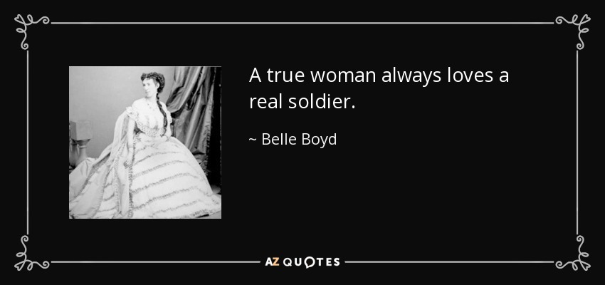 A true woman always loves a real soldier. - Belle Boyd