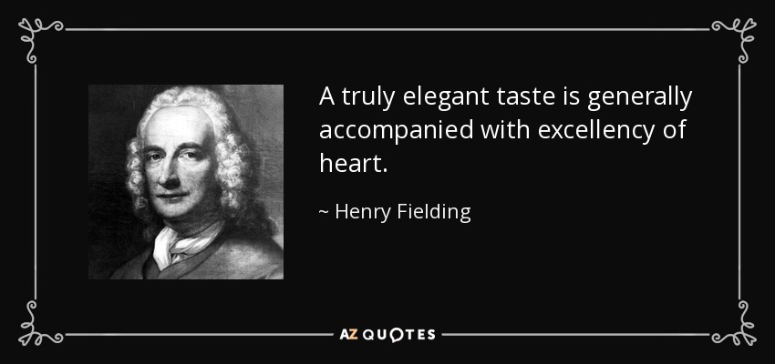 A truly elegant taste is generally accompanied with excellency of heart. - Henry Fielding