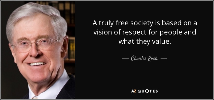 A truly free society is based on a vision of respect for people and what they value. - Charles Koch