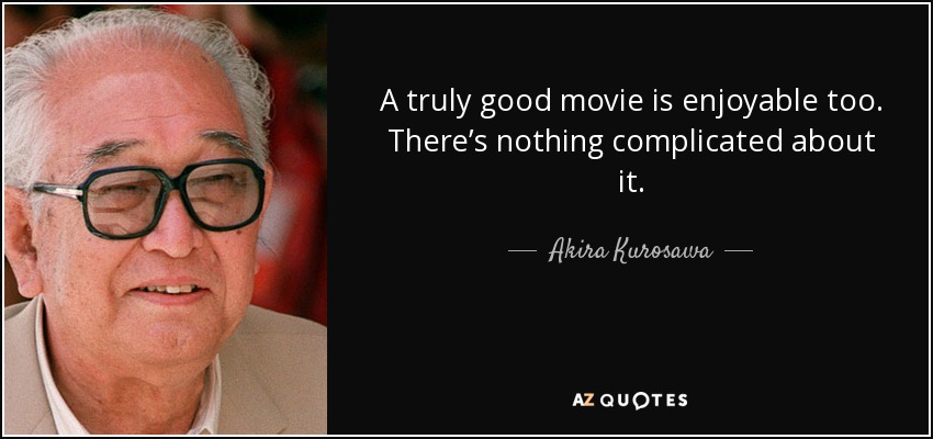 A truly good movie is enjoyable too. There’s nothing complicated about it. - Akira Kurosawa