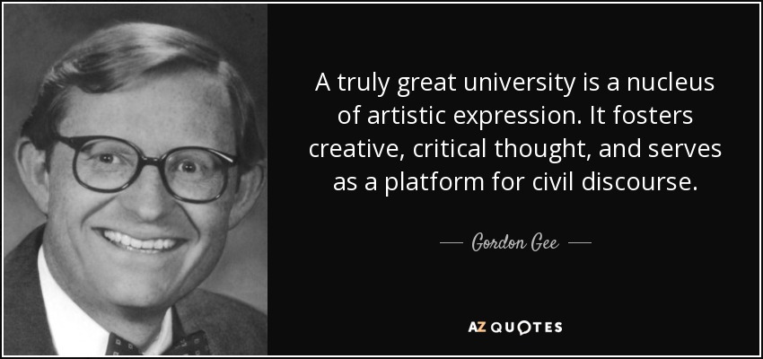 A truly great university is a nucleus of artistic expression. It fosters creative, critical thought, and serves as a platform for civil discourse. - Gordon Gee