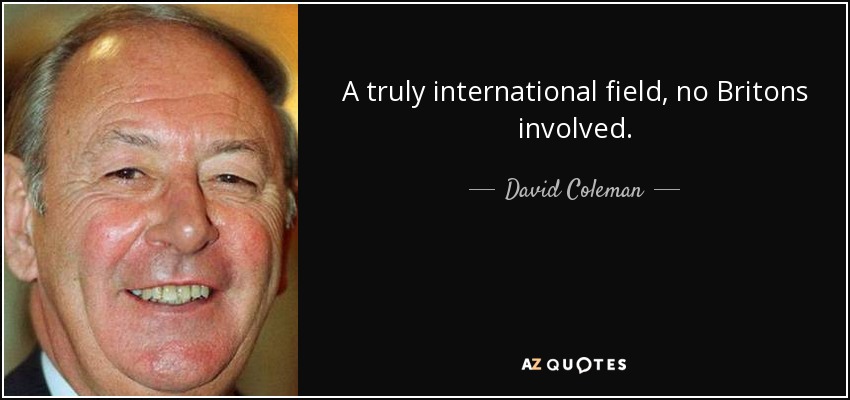 A truly international field, no Britons involved. - David Coleman