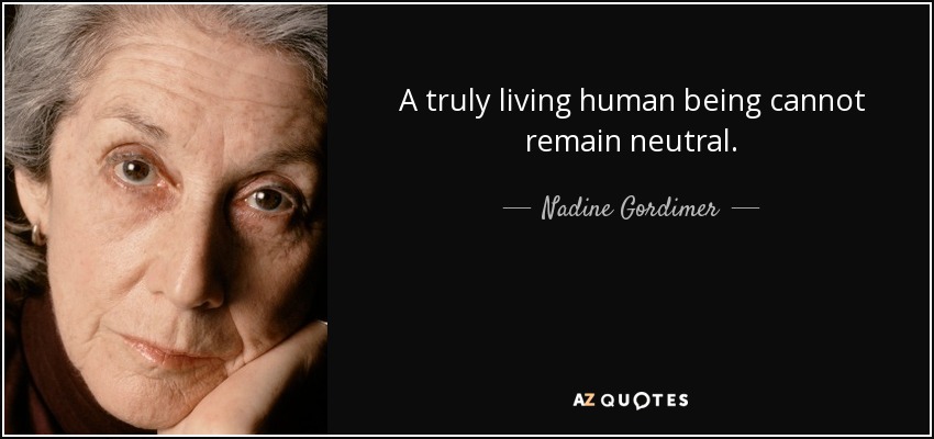 A truly living human being cannot remain neutral. - Nadine Gordimer