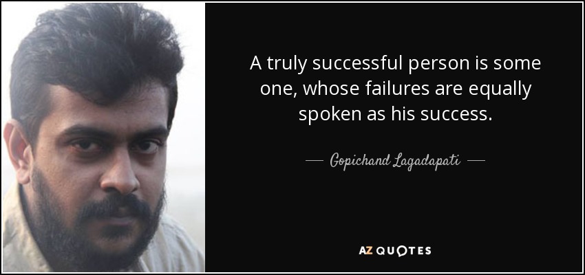 A truly successful person is some one , whose failures are equally spoken as his success. - Gopichand Lagadapati