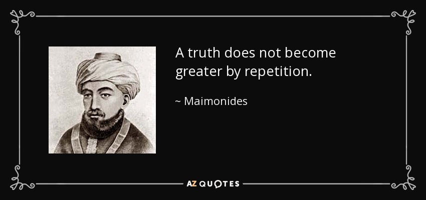 A truth does not become greater by repetition. - Maimonides
