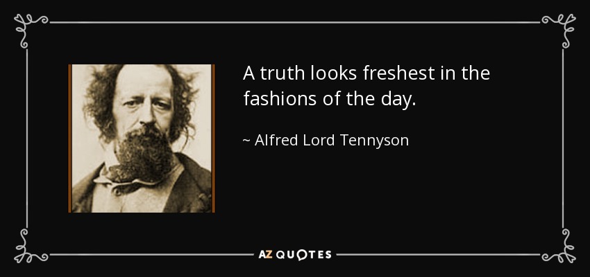 A truth looks freshest in the fashions of the day. - Alfred Lord Tennyson