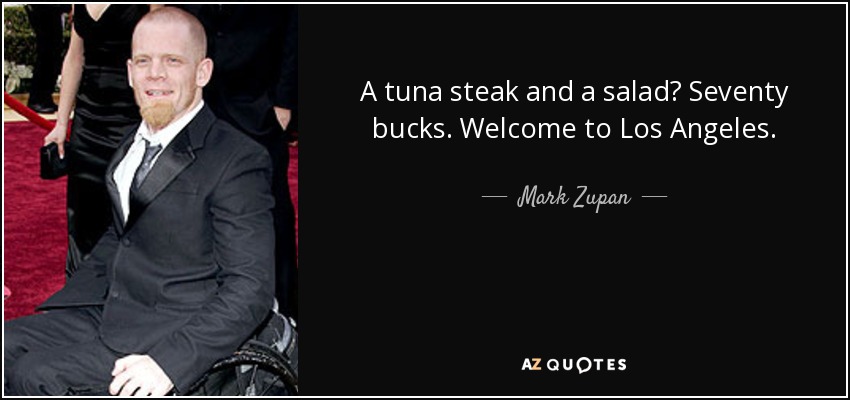 A tuna steak and a salad? Seventy bucks. Welcome to Los Angeles. - Mark Zupan