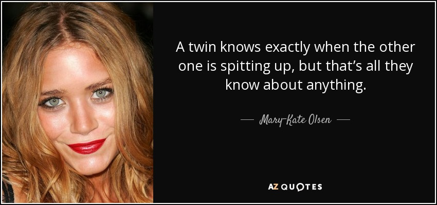 A twin knows exactly when the other one is spitting up, but that’s all they know about anything. - Mary-Kate Olsen