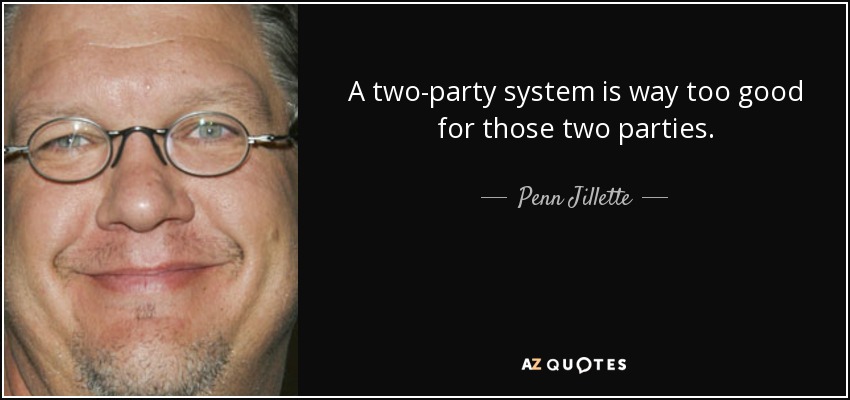 A two-party system is way too good for those two parties. - Penn Jillette