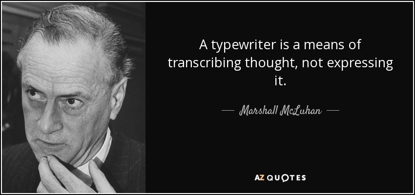 A typewriter is a means of transcribing thought, not expressing it. - Marshall McLuhan