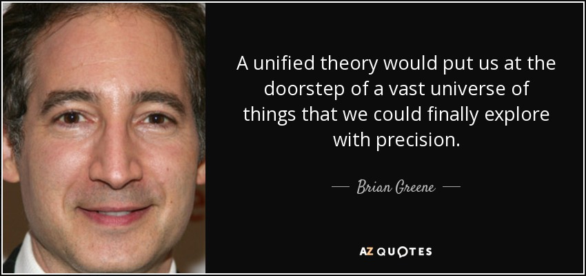 A unified theory would put us at the doorstep of a vast universe of things that we could finally explore with precision. - Brian Greene