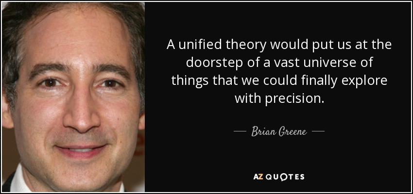 A unified theory would put us at the doorstep of a vast universe of things that we could finally explore with precision. - Brian Greene