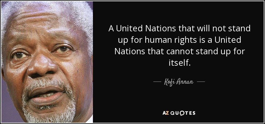 A United Nations that will not stand up for human rights is a United Nations that cannot stand up for itself. - Kofi Annan