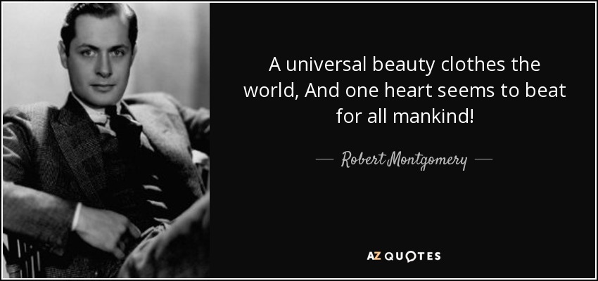 A universal beauty clothes the world, And one heart seems to beat for all mankind! - Robert Montgomery