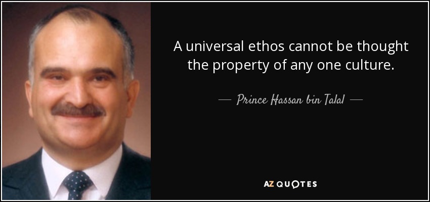 A universal ethos cannot be thought the property of any one culture. - Prince Hassan bin Talal