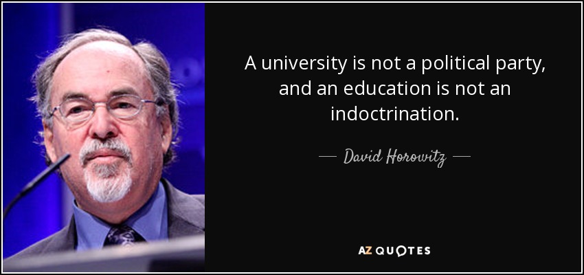 A university is not a political party, and an education is not an indoctrination. - David Horowitz
