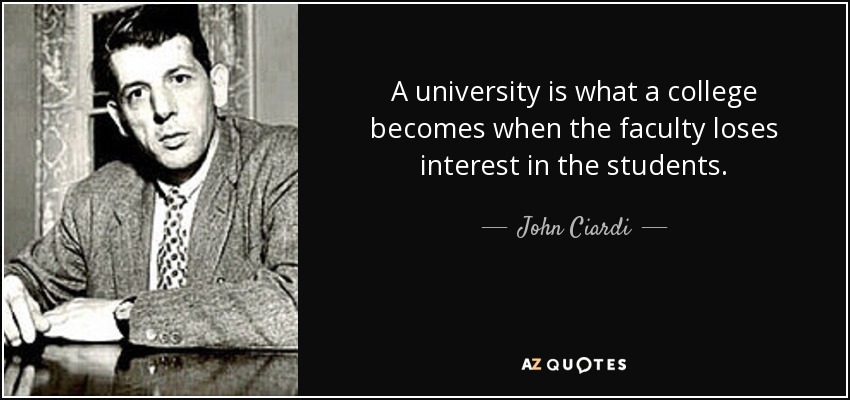 A university is what a college becomes when the faculty loses interest in the students. - John Ciardi