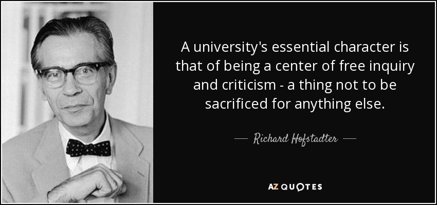 A university's essential character is that of being a center of free inquiry and criticism - a thing not to be sacrificed for anything else. - Richard Hofstadter