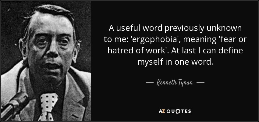 A useful word previously unknown to me: 'ergophobia', meaning 'fear or hatred of work'. At last I can define myself in one word. - Kenneth Tynan